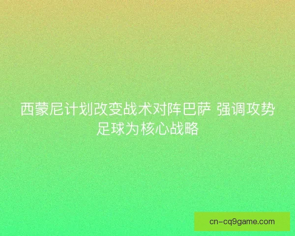 西蒙尼计划改变战术对阵巴萨 强调攻势足球为核心战略