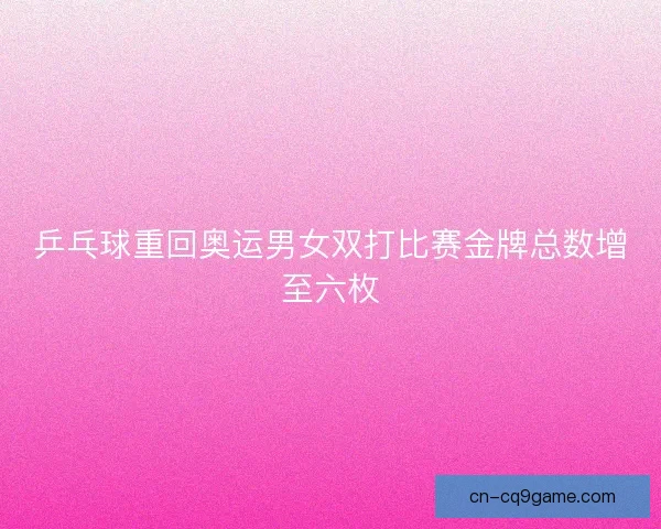乒乓球重回奥运男女双打比赛金牌总数增至六枚